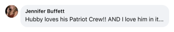 Facebook comment from Jennifer Buffett: Hubby loves his Patriot Crew!! AND I love him in it...